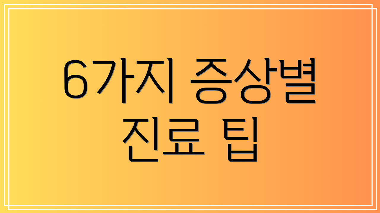 6가지 증상별 진료 팁