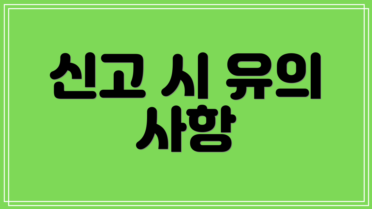 신고 시 유의 사항
