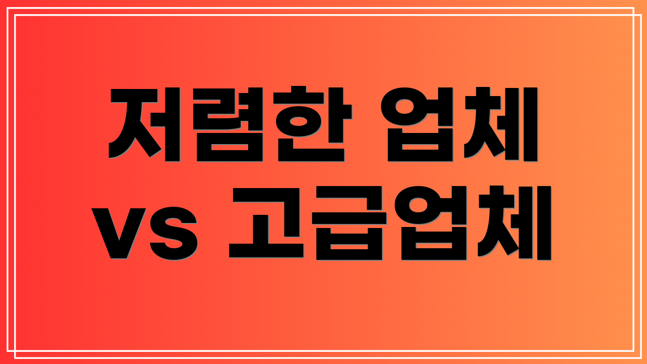 저렴한 업체 vs 고급업체