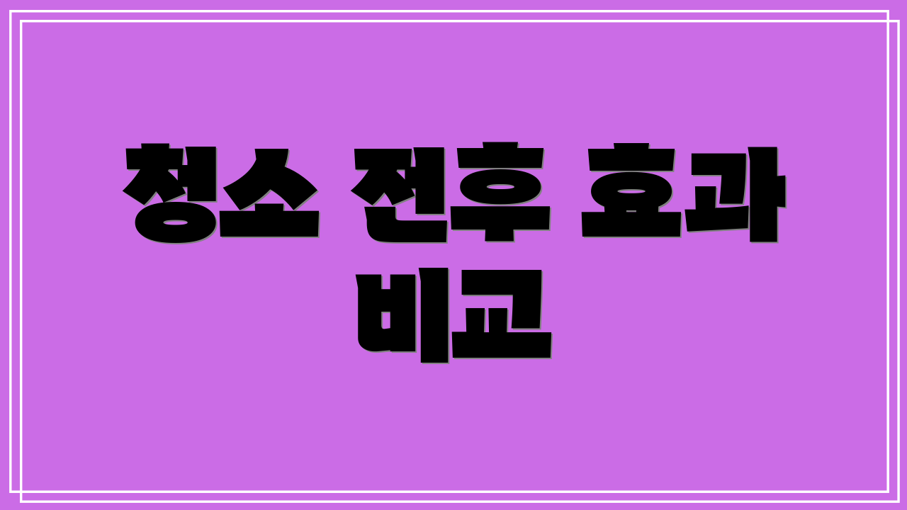 청소 전후 효과 비교