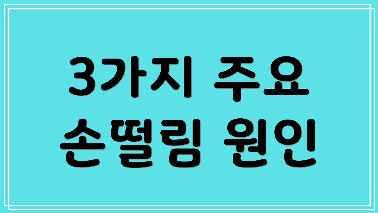 3가지 주요 손떨림 원인