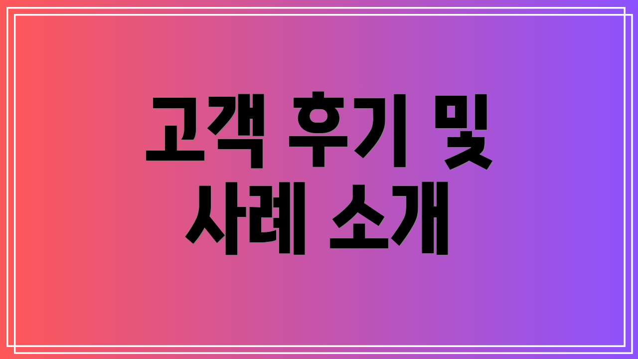 고객 후기 및 사례 소개