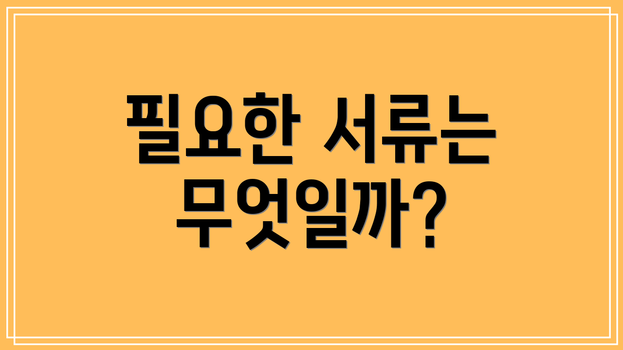 필요한 서류는 무엇일까?