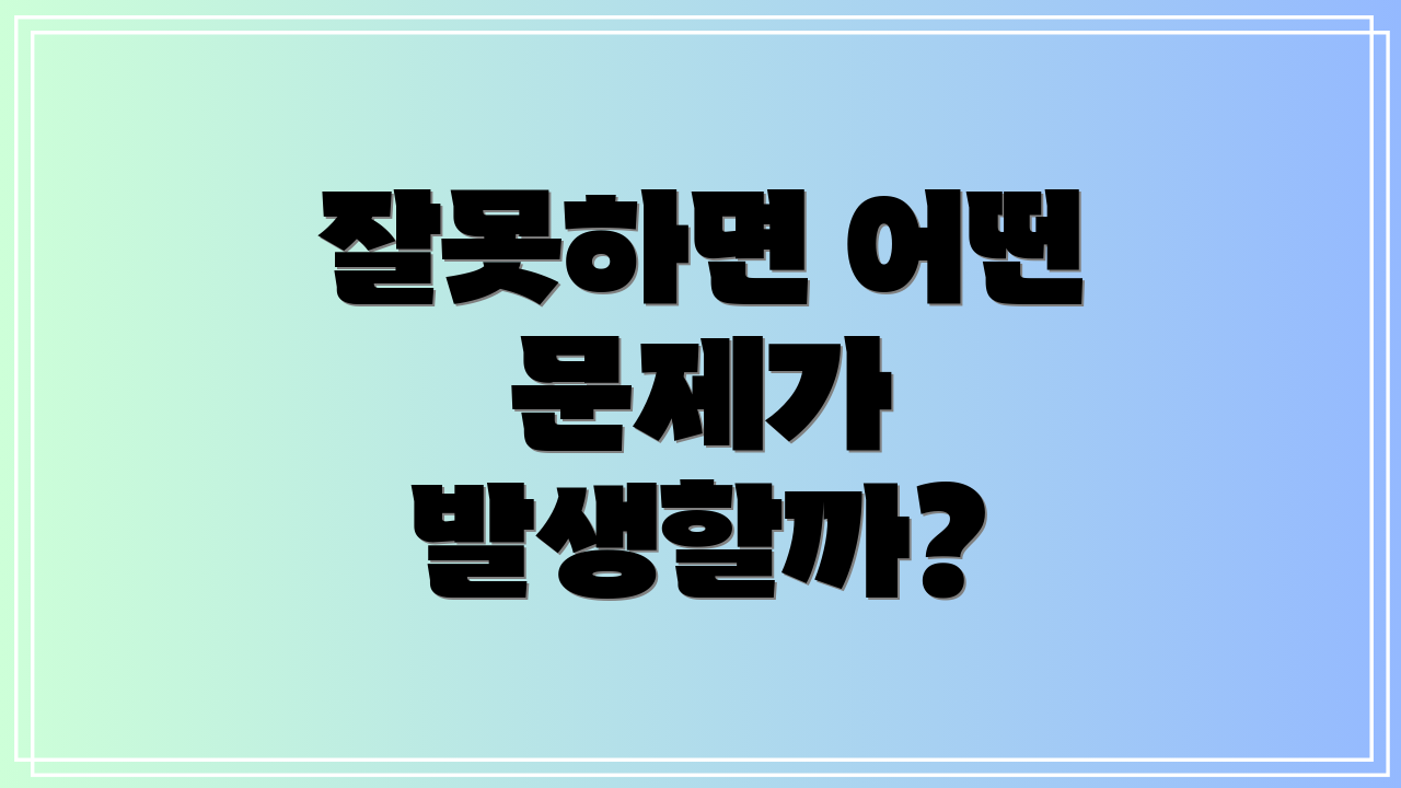 잘못하면 어떤 문제가 발생할까?