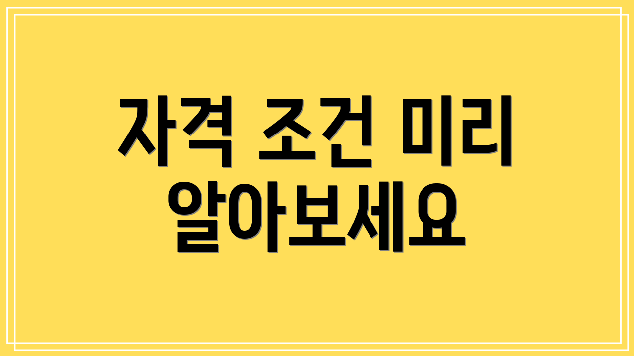 자격 조건 미리 알아보세요