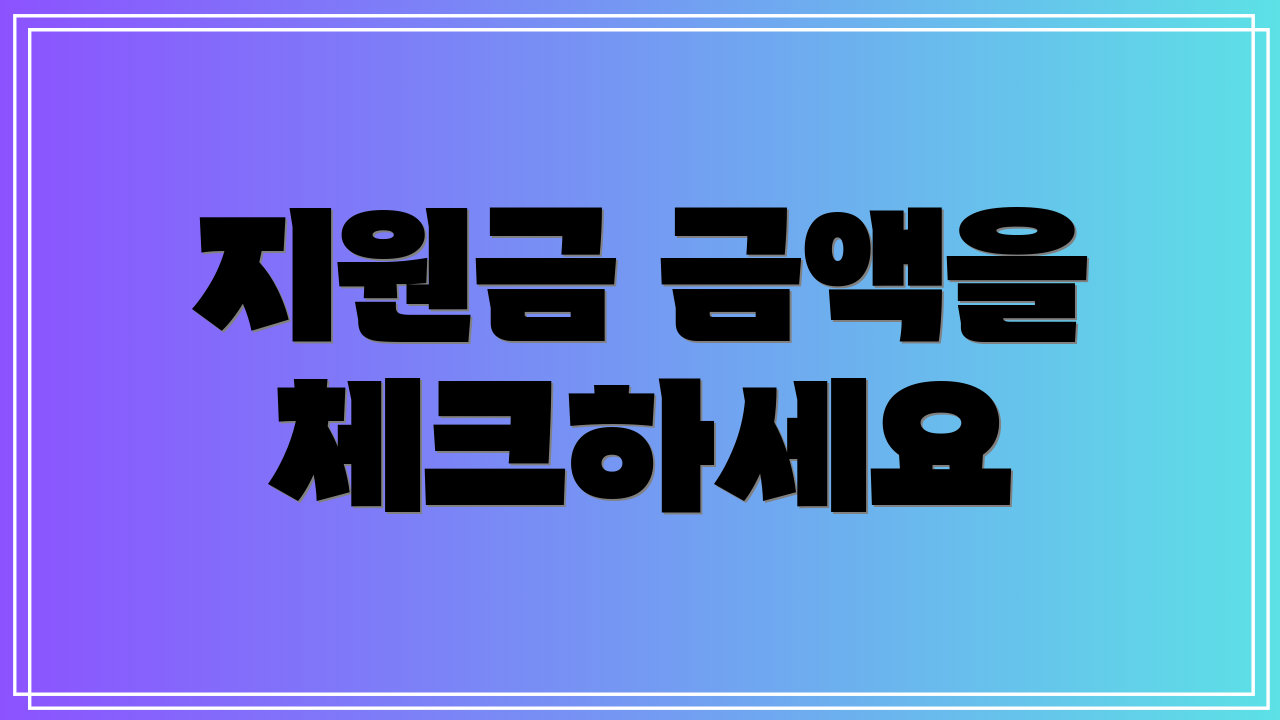 지원금 금액을 체크하세요