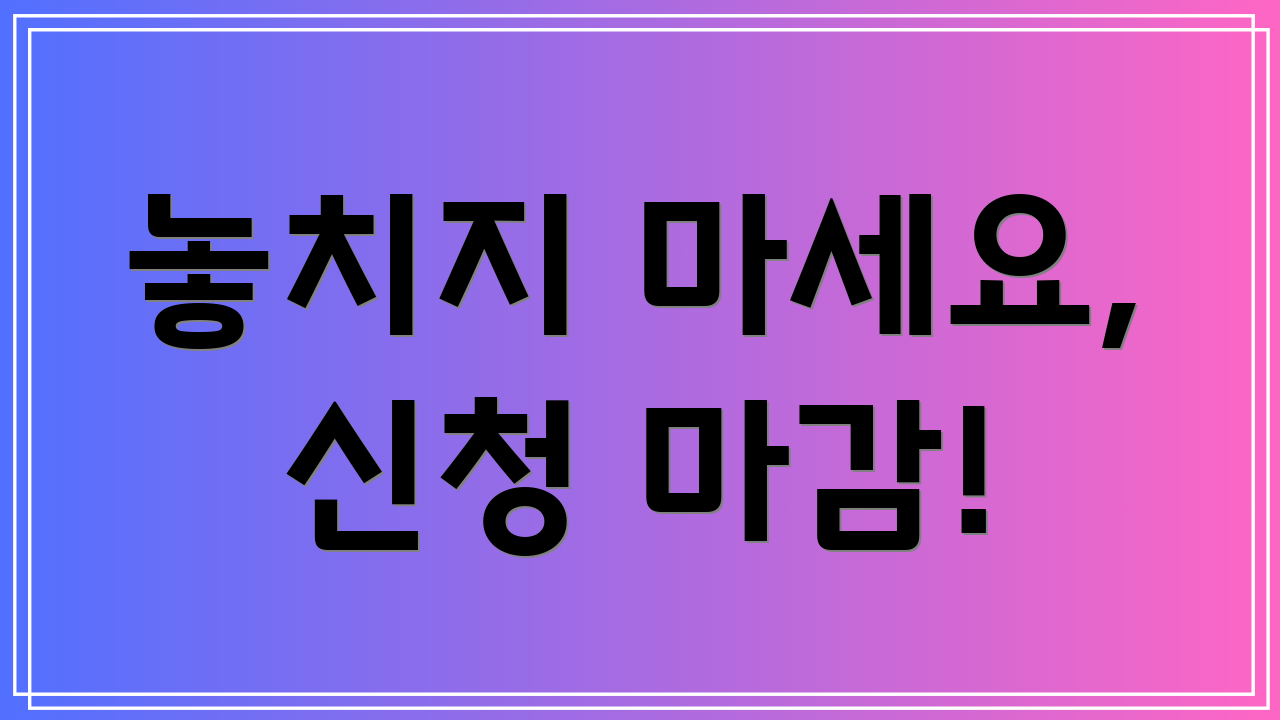 놓치지 마세요, 신청 마감!