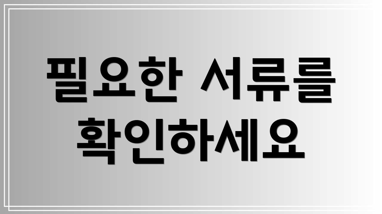 필요한 서류를 확인하세요