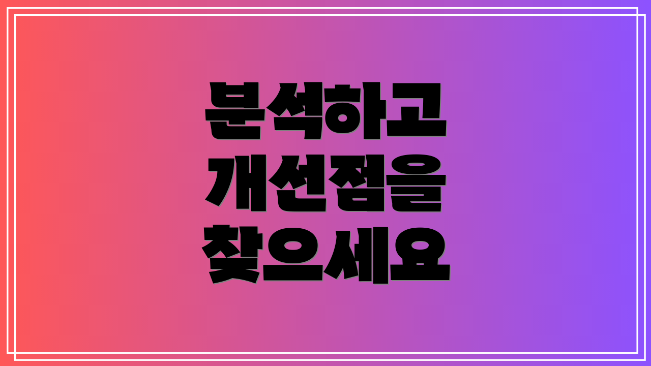 분석하고 개선점을 찾으세요