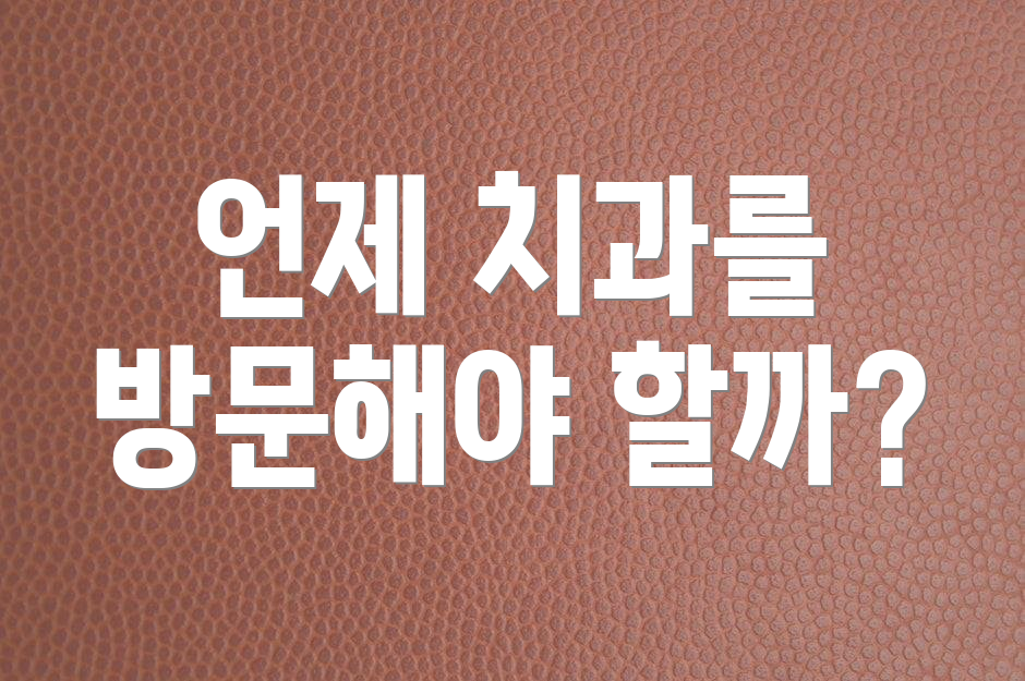 언제 치과를 방문해야 할까?