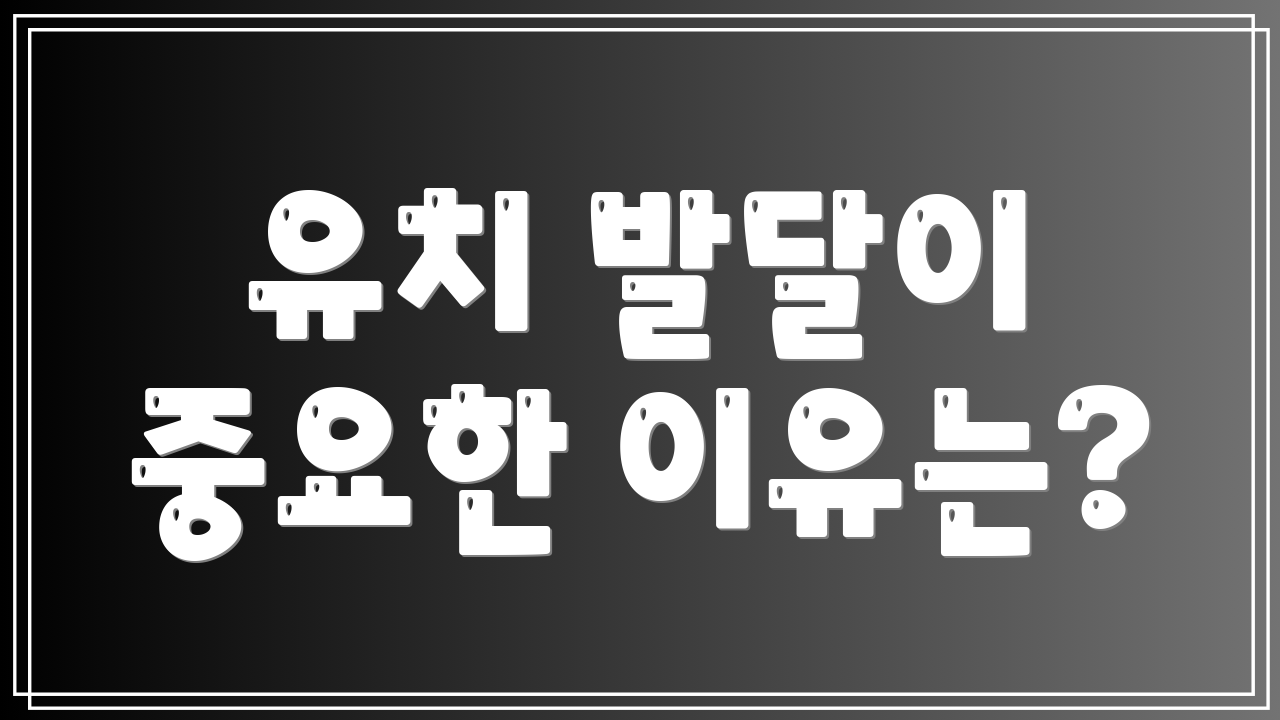 유치 발달이 중요한 이유는?