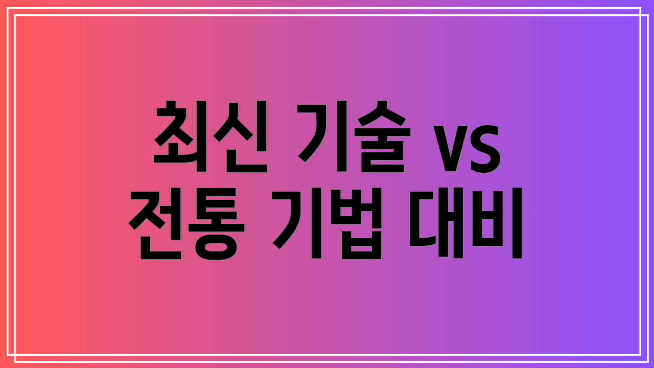 최신 기술 vs 전통 기법 대비