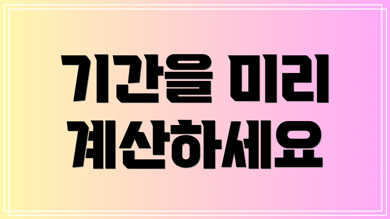 기간을 미리 계산하세요
