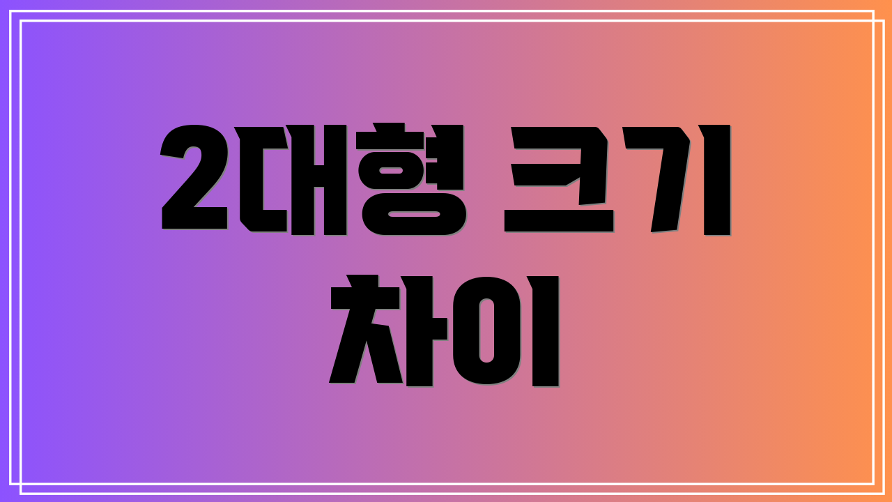 2대형 크기 차이