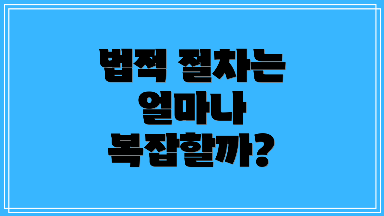 법적 절차는 얼마나 복잡할까?