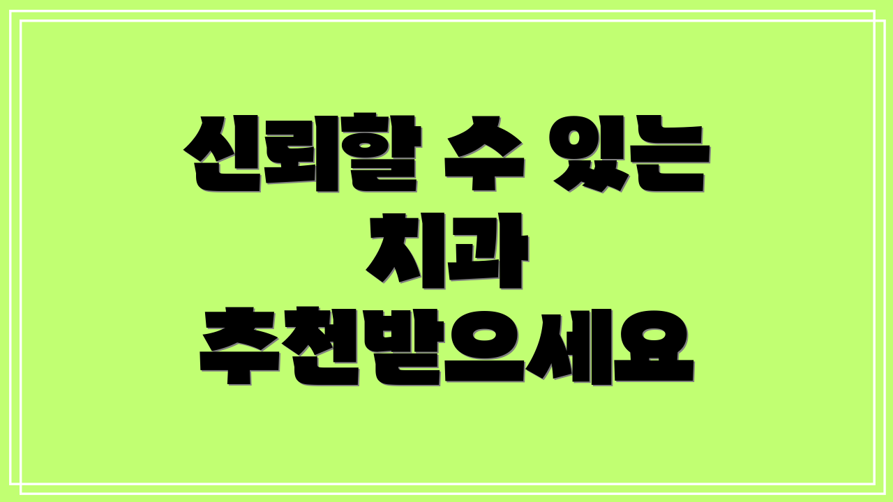 신뢰할 수 있는 치과 추천받으세요