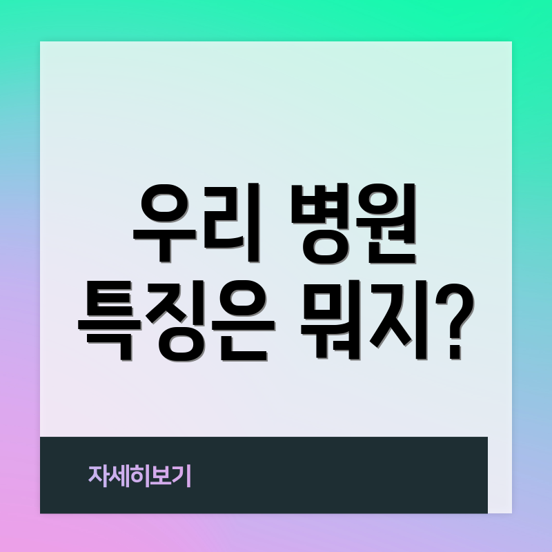 우리 병원 특징은 뭐지?