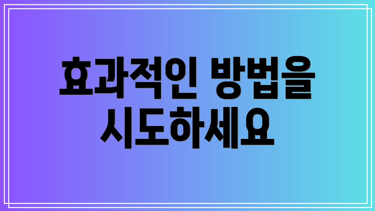 효과적인 방법을 시도하세요