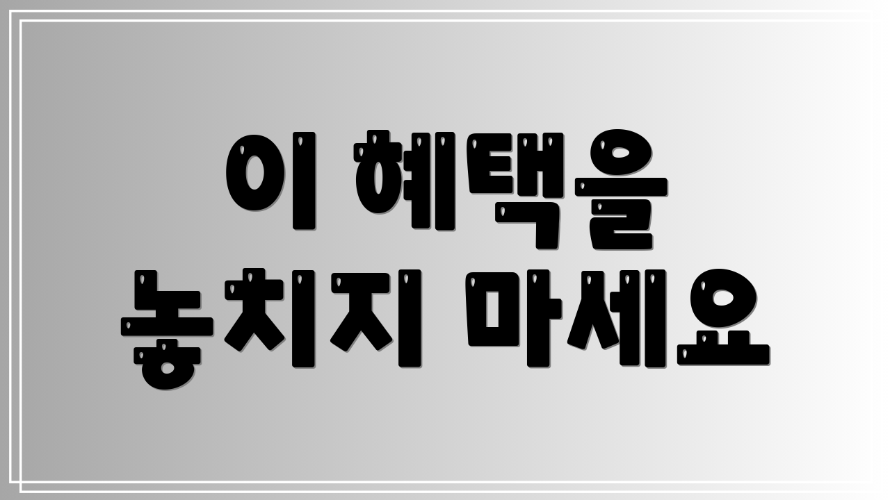 이 혜택을 놓치지 마세요