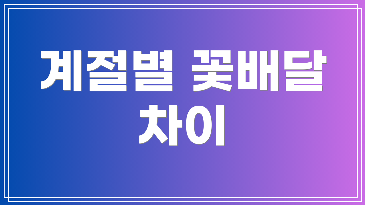 계절별 꽃배달 차이