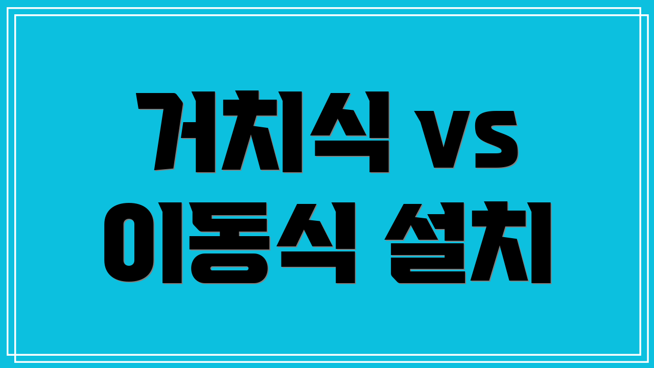 거치식 vs 이동식 설치