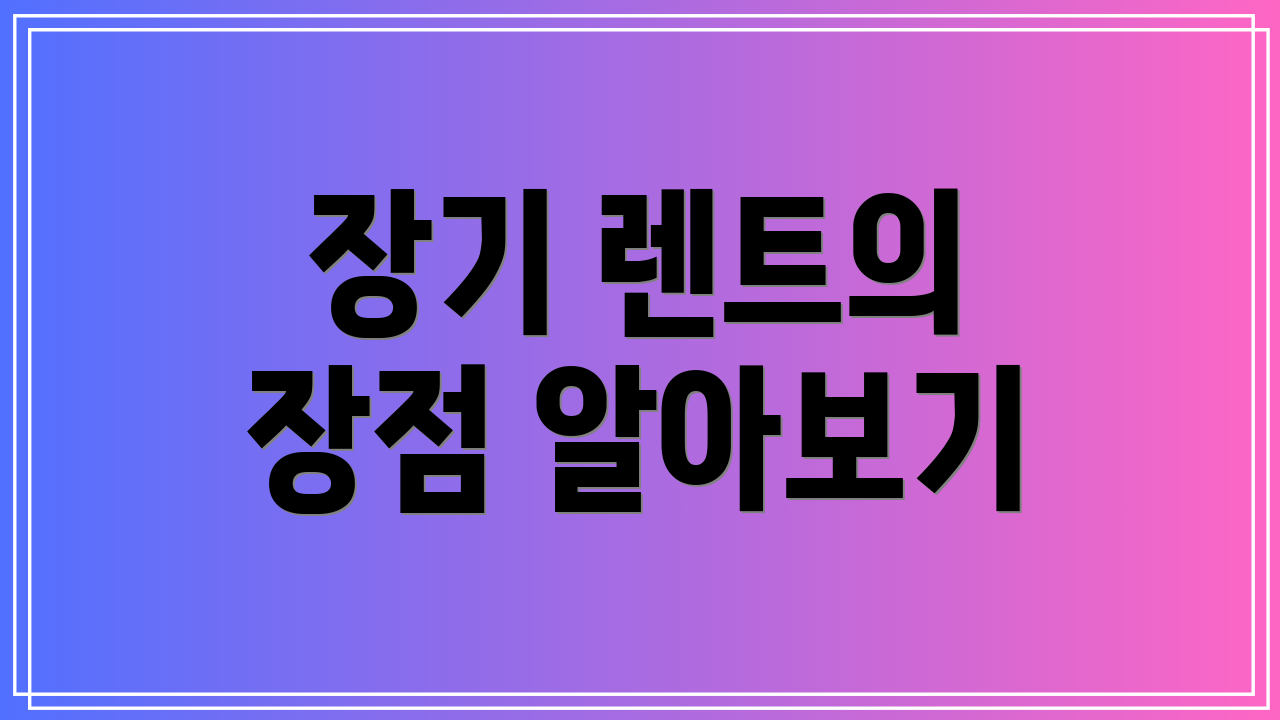 장기 렌트의 장점 알아보기