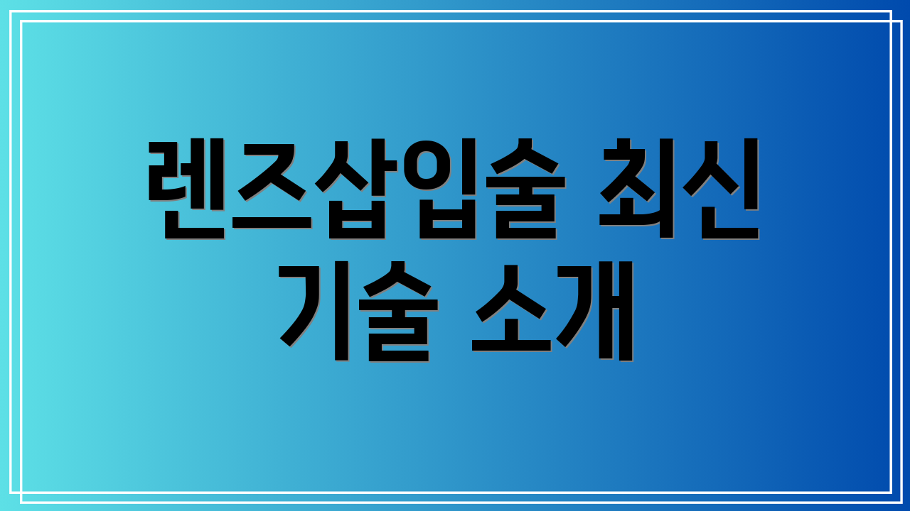렌즈삽입술 최신 기술 소개