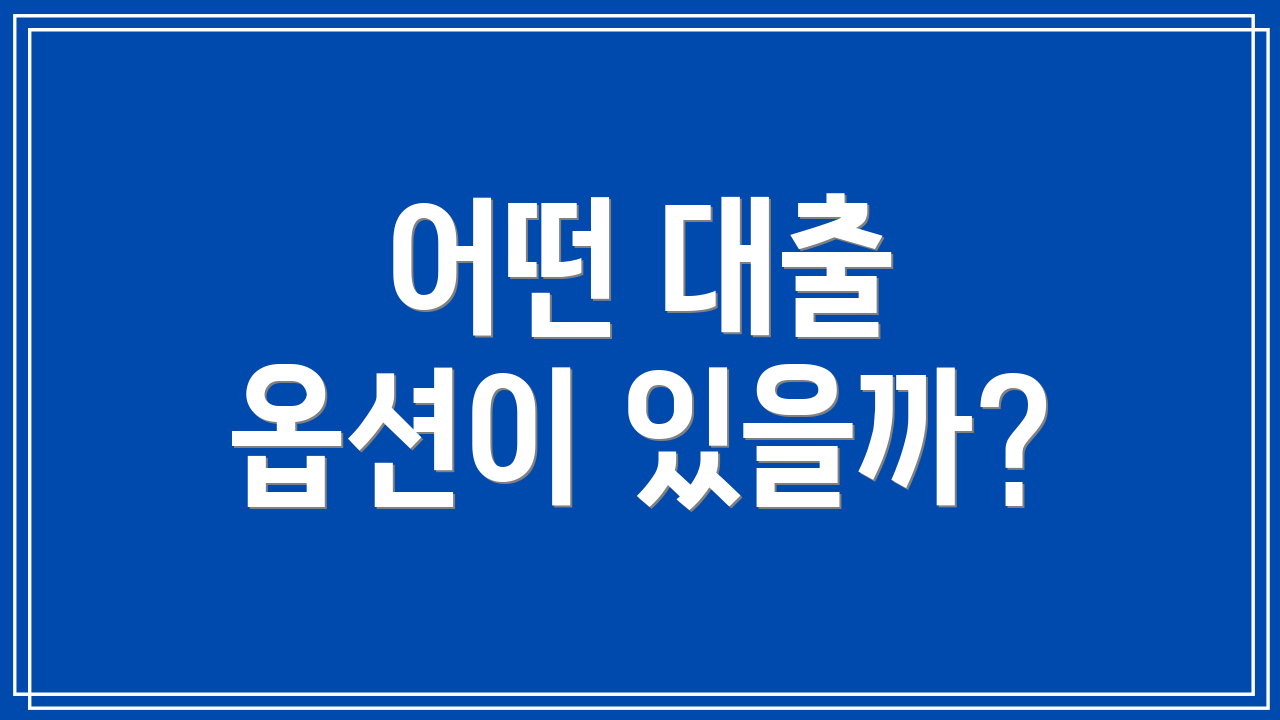 어떤 대출 옵션이 있을까?