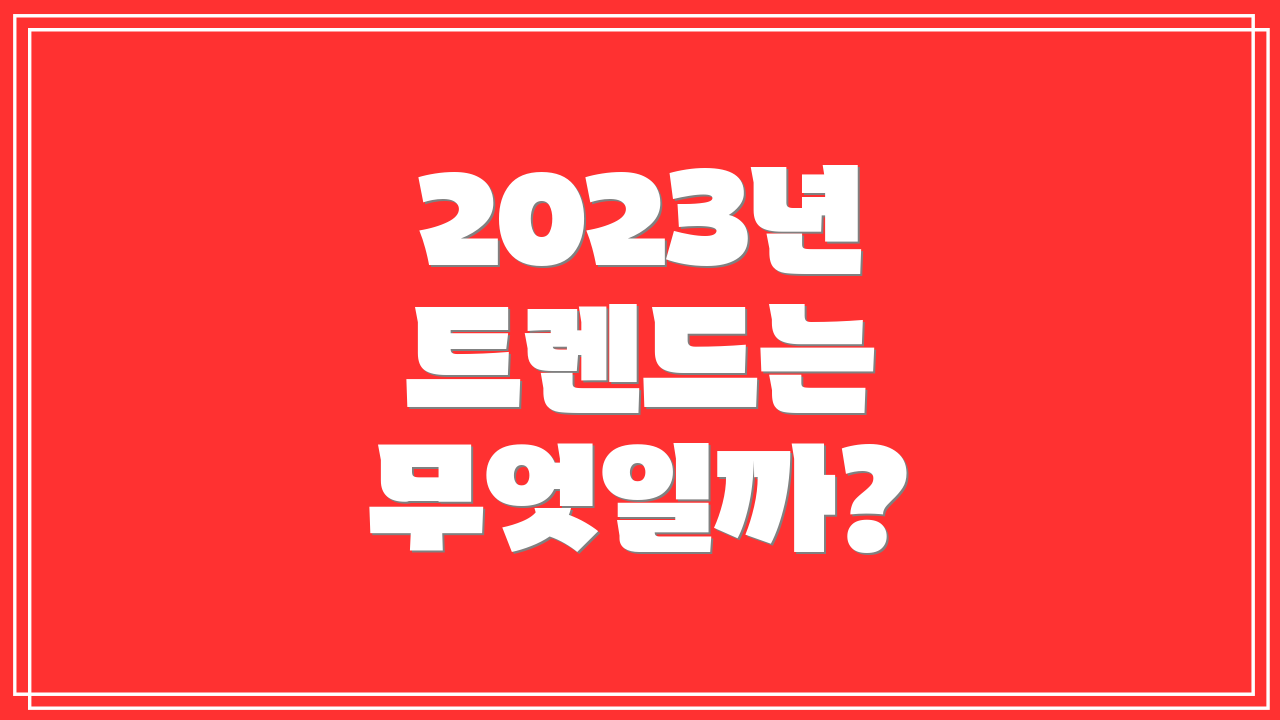 2023년 트렌드는 무엇일까?