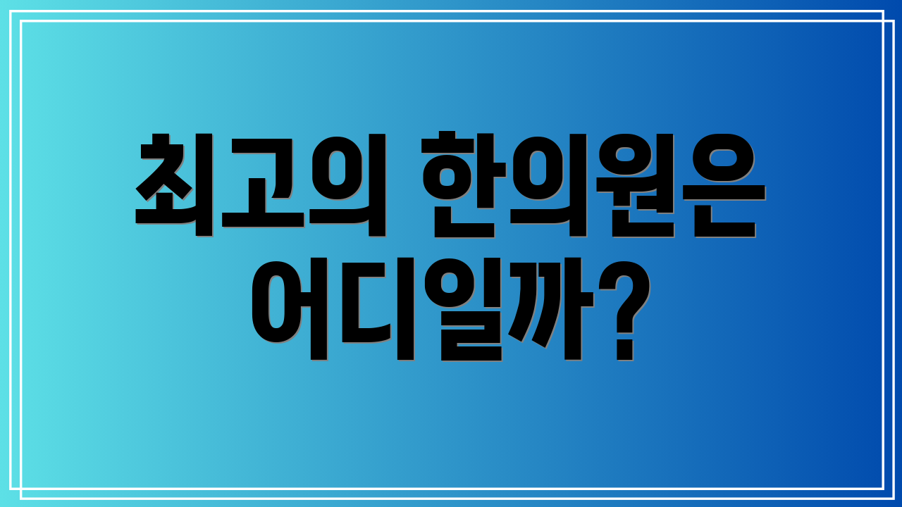 최고의 한의원은 어디일까?
