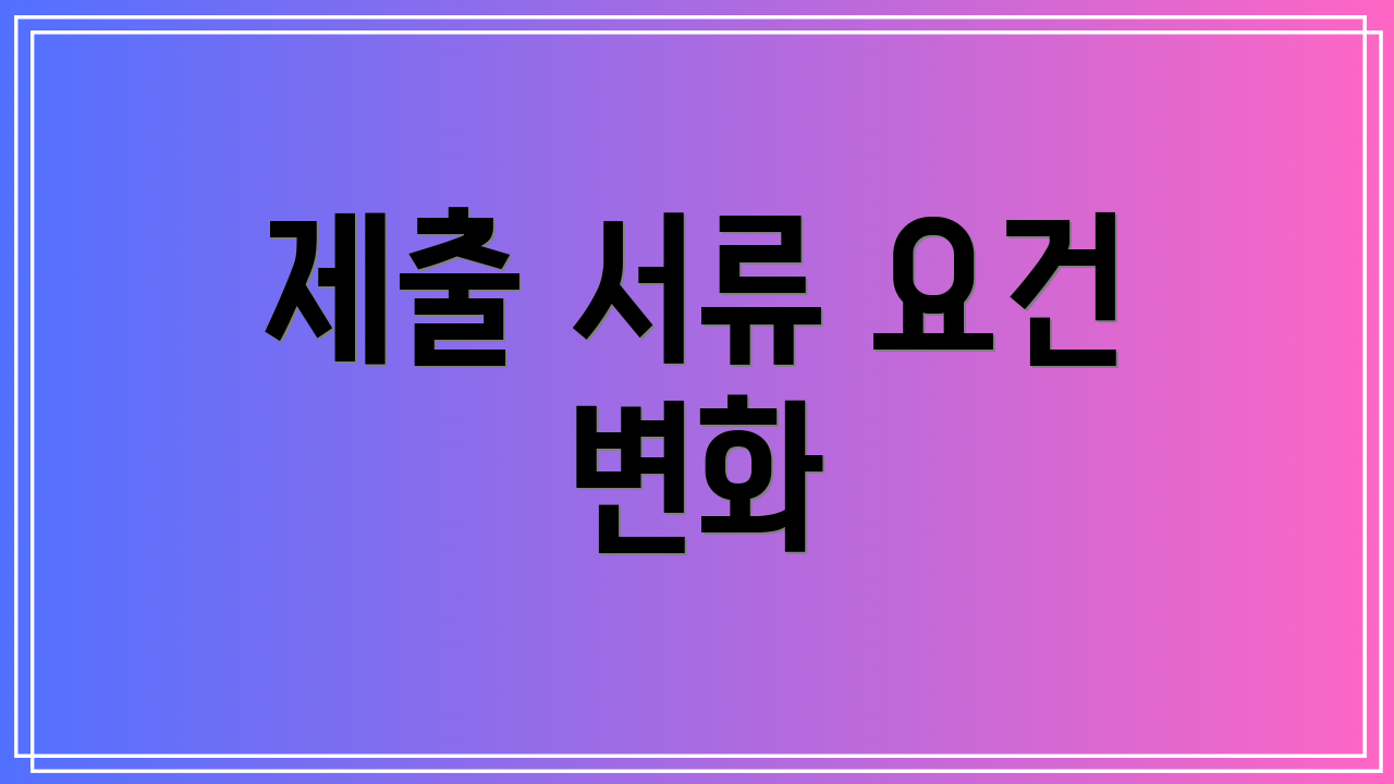 제출 서류 요건 변화