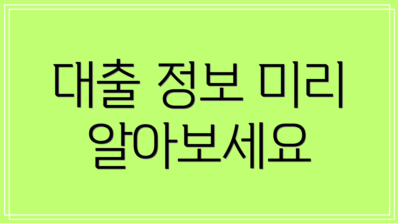 대출 정보 미리 알아보세요