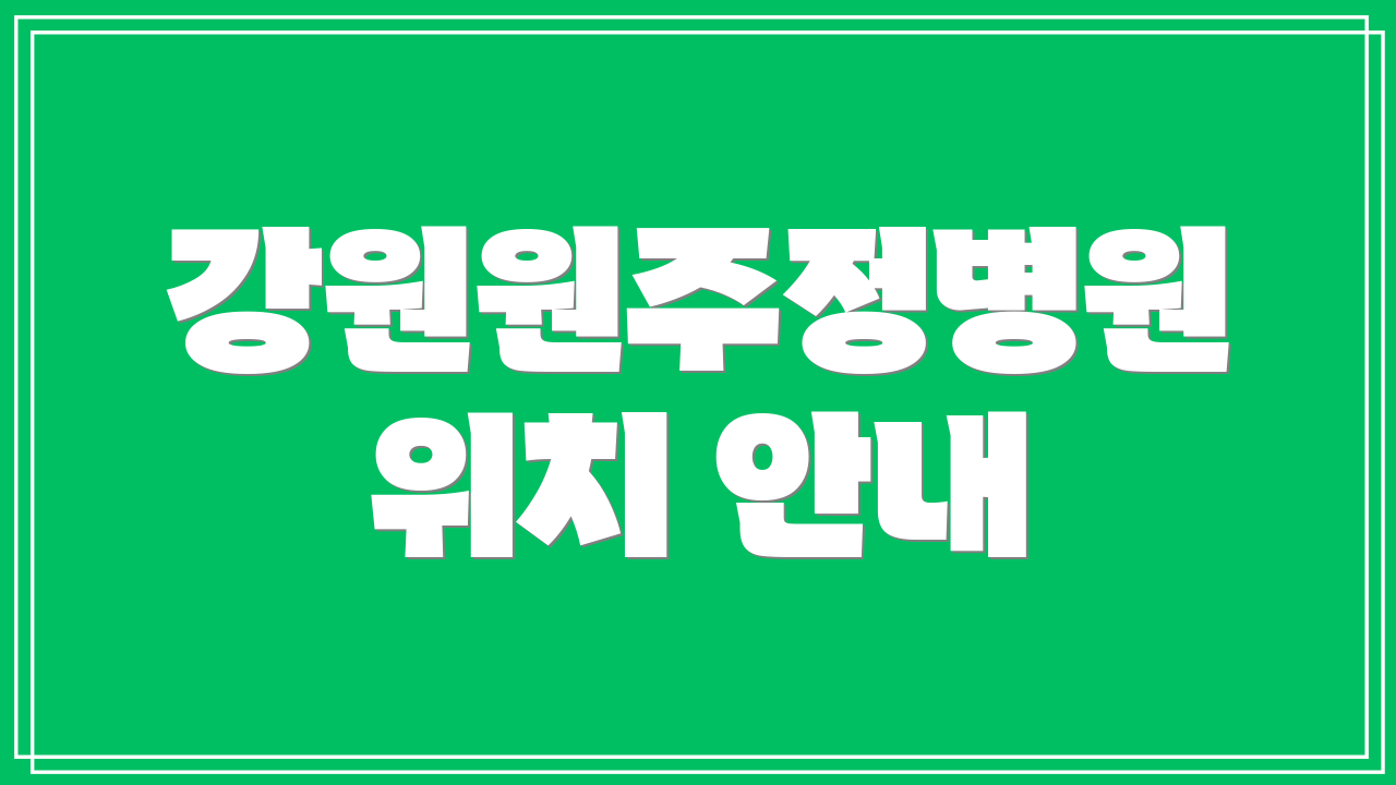 강원원주정병원 위치 안내