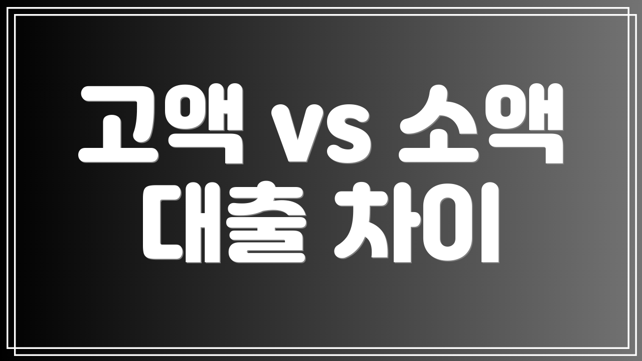 고액 vs 소액 대출 차이