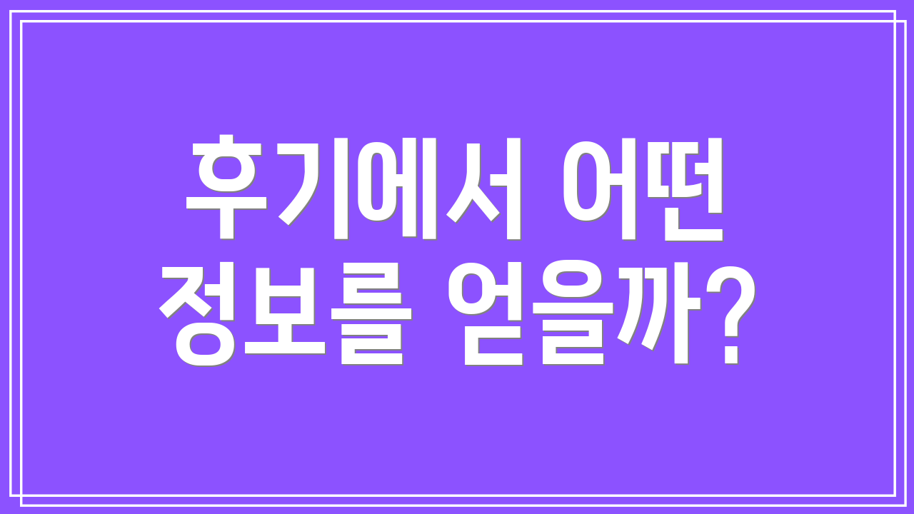 후기에서 어떤 정보를 얻을까?