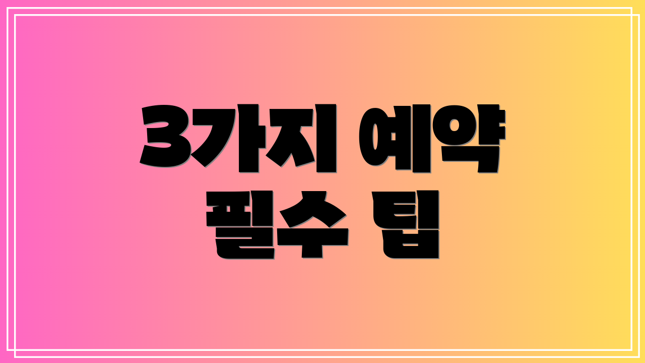 3가지 예약 필수 팁