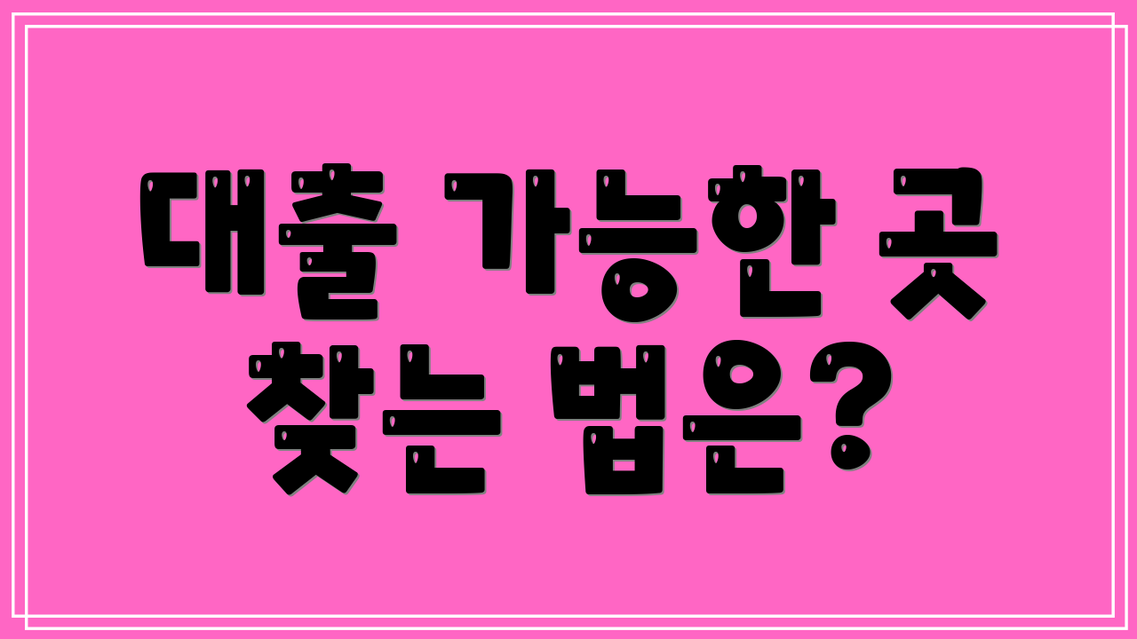 대출 가능한 곳 찾는 법은?