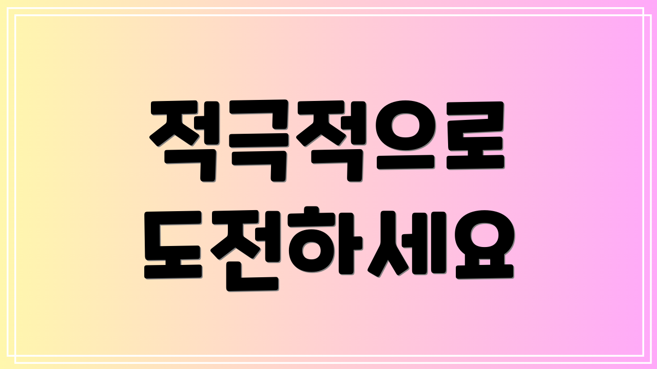 적극적으로 도전하세요