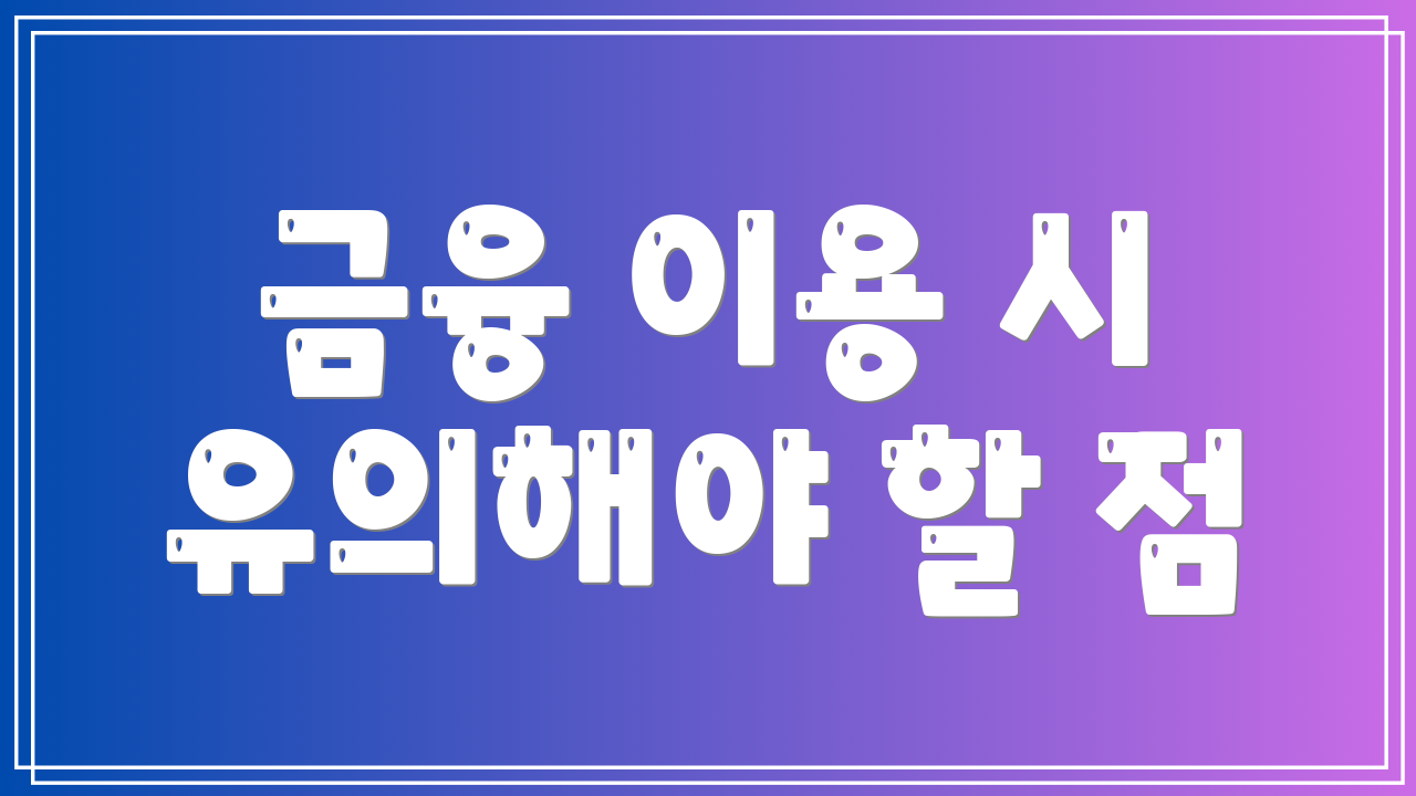 금융 이용 시 유의해야 할 점
