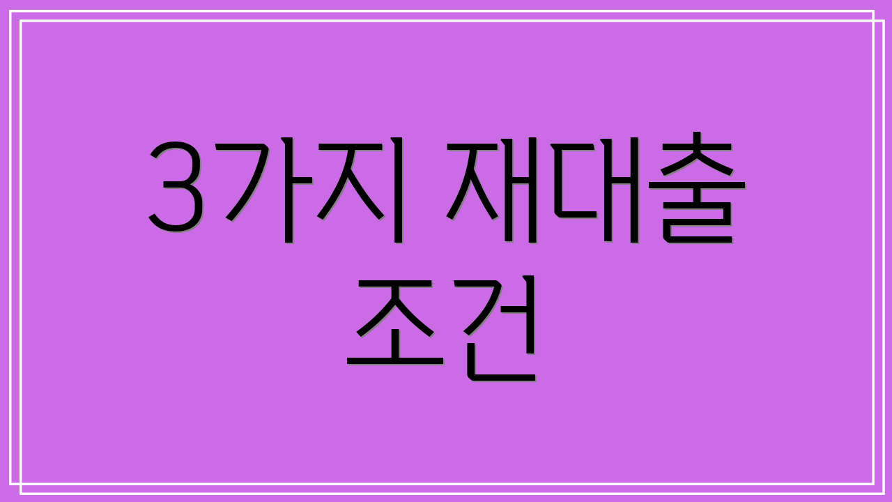 3가지 재대출 조건