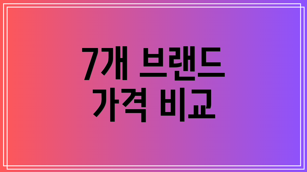 7개 브랜드 가격 비교