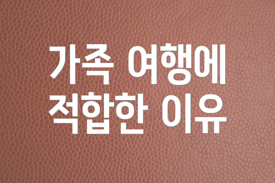 가족 여행에 적합한 이유