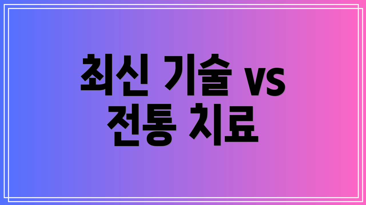 최신 기술 vs 전통 치료