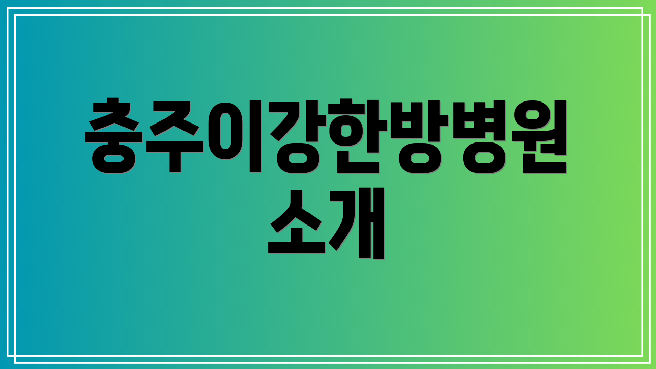 충주이강한방병원 소개