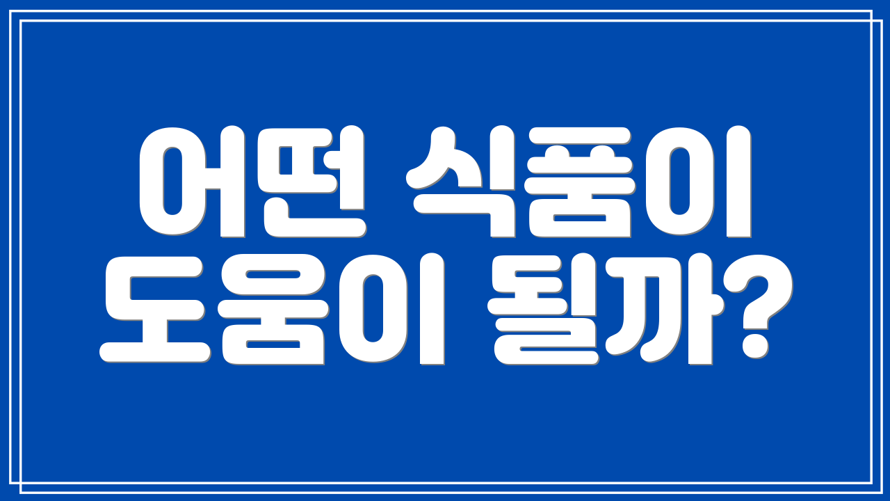 어떤 식품이 도움이 될까?