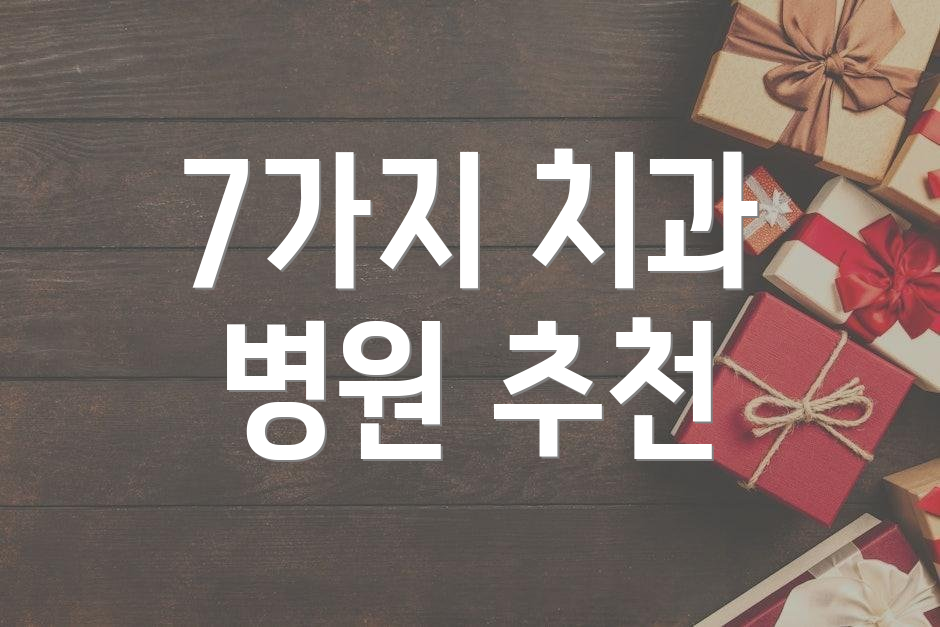 7가지 치과 병원 추천