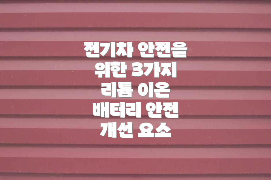 전기차 안전을 위한 3가지 리튬 이온 배터리 안전 개선 요소