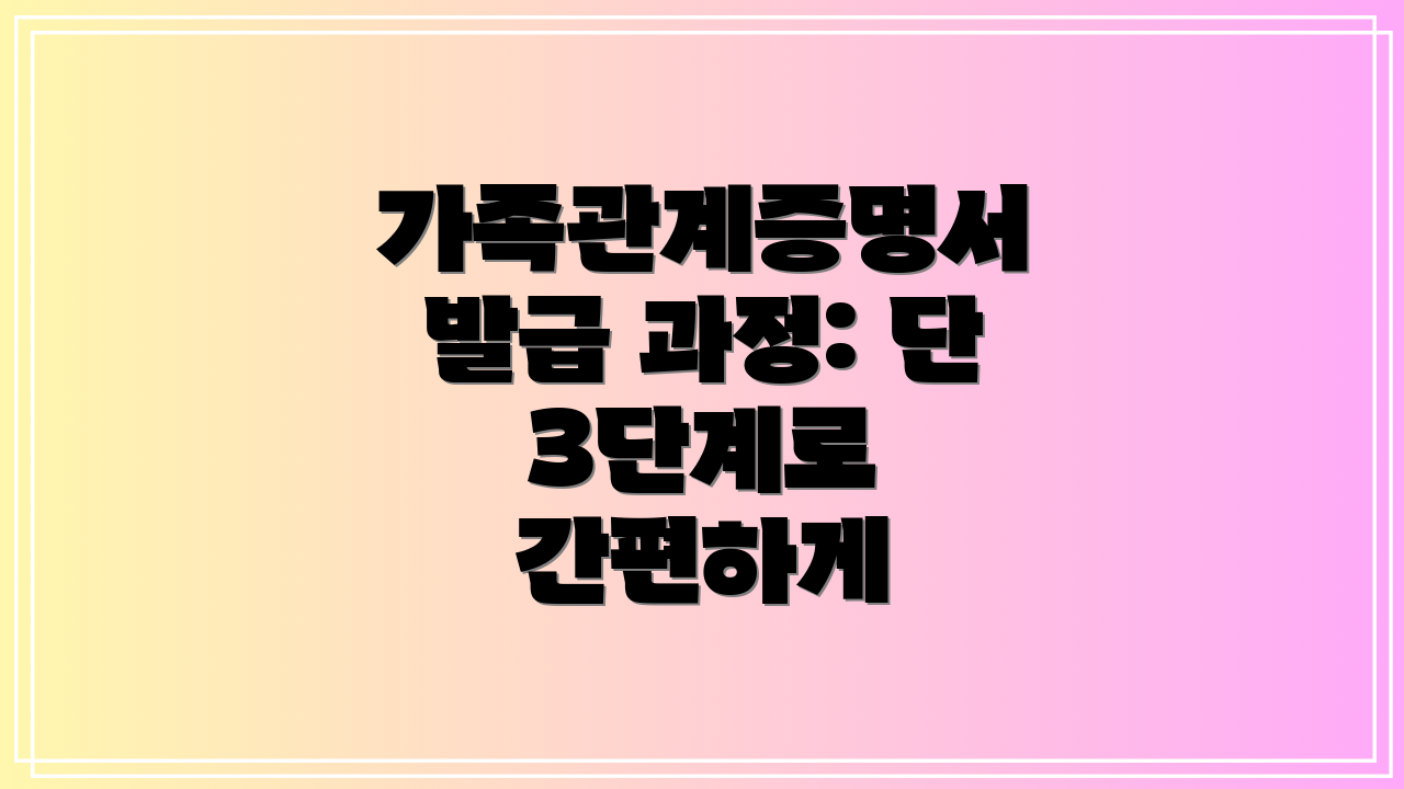 가족관계증명서 발급 과정: 단 3단계로 간편하게
