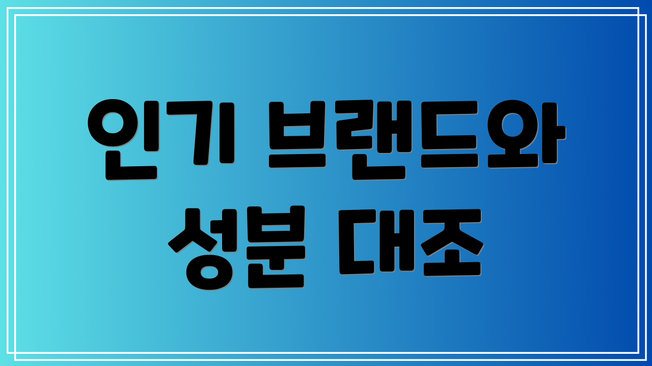 인기 브랜드와 성분 대조