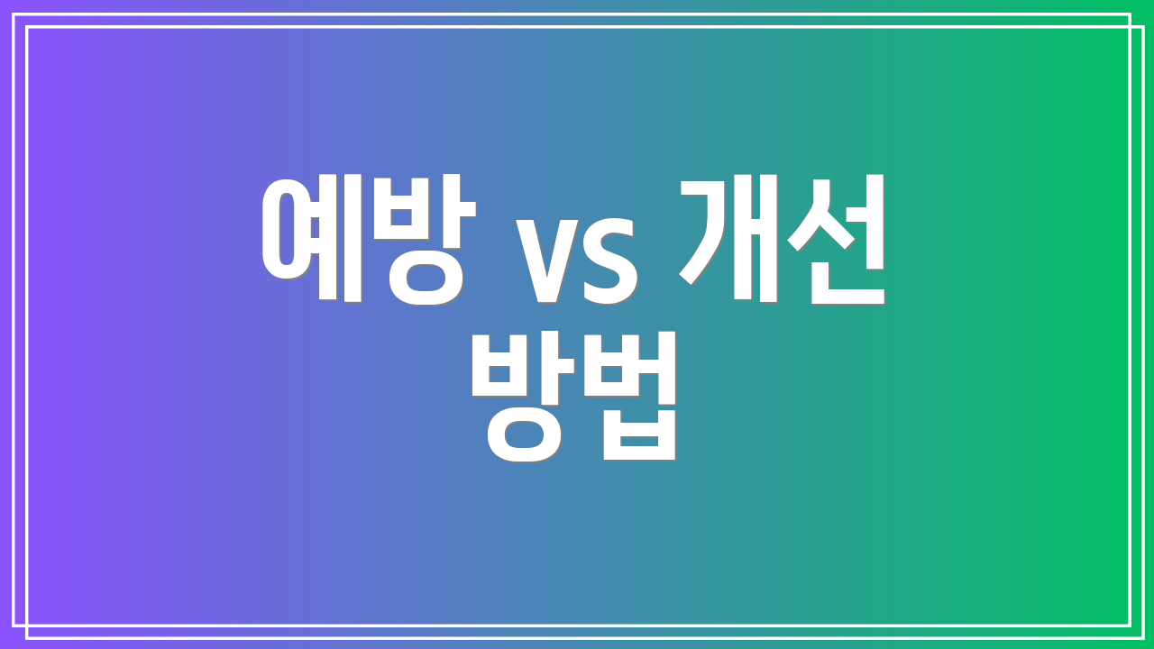 예방 vs 개선 방법